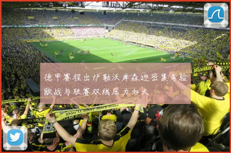 德甲赛程出炉勒沃库森迎密集考验欧战与联赛双线压力加大