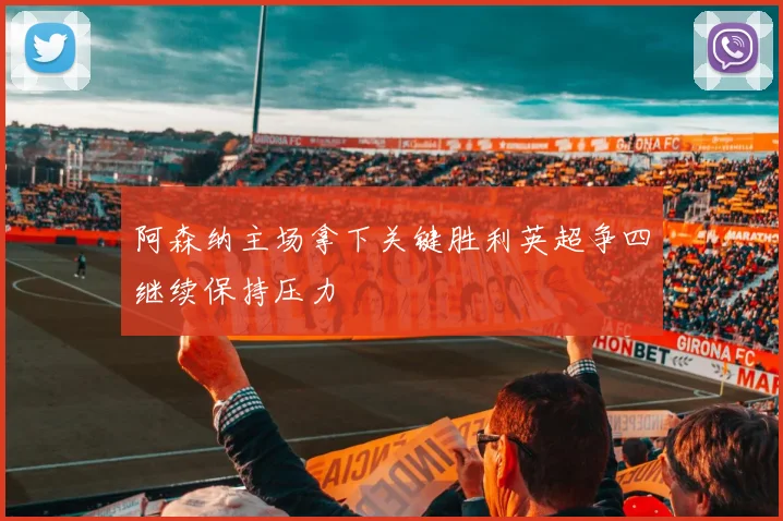 阿森纳主场拿下关键胜利英超争四继续保持压力