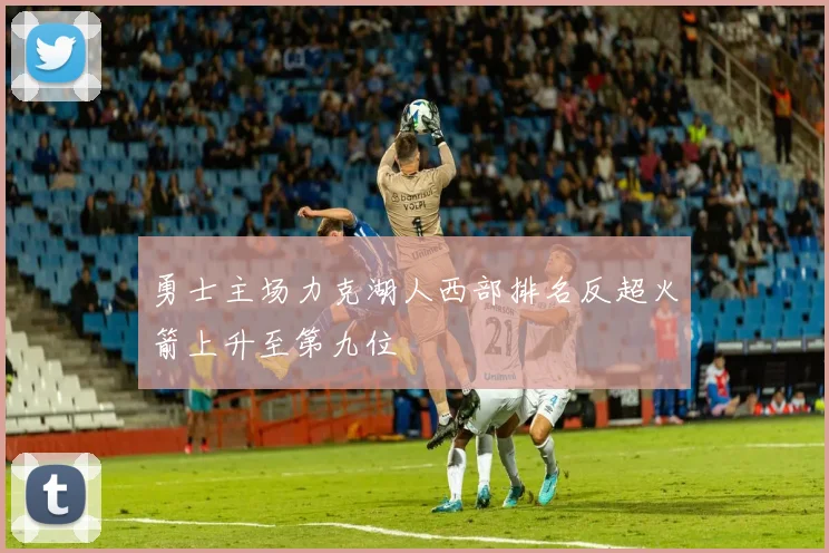勇士主场力克湖人西部排名反超火箭上升至第九位