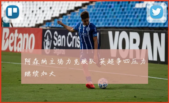 阿森纳主场力克狼队 英超争四压力继续加大