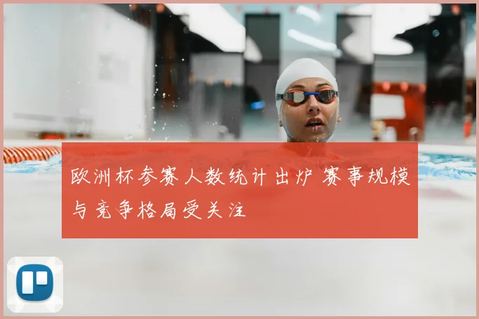 欧洲杯参赛人数统计出炉 赛事规模与竞争格局受关注