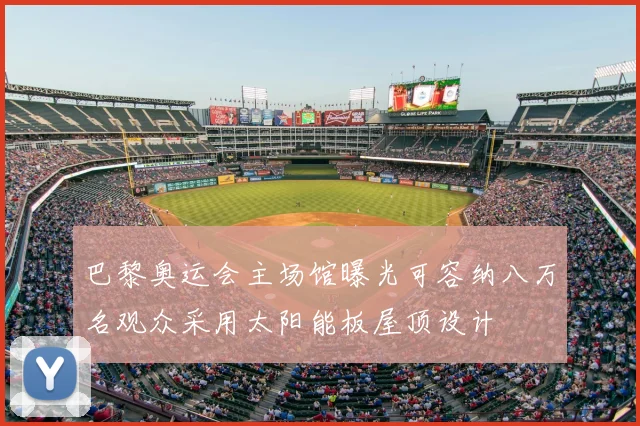 巴黎奥运会主场馆曝光可容纳八万名观众采用太阳能板屋顶设计