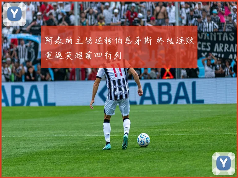 阿森纳主场逆转伯恩茅斯 终结连败重返英超前四行列