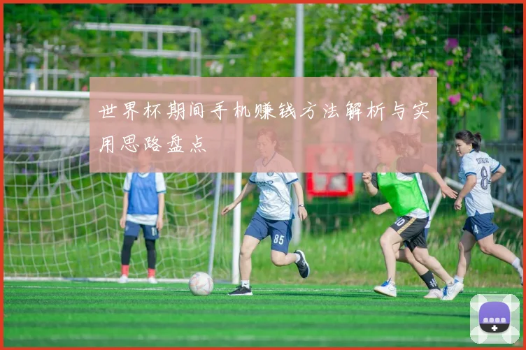 世界杯期间手机赚钱方法解析与实用思路盘点