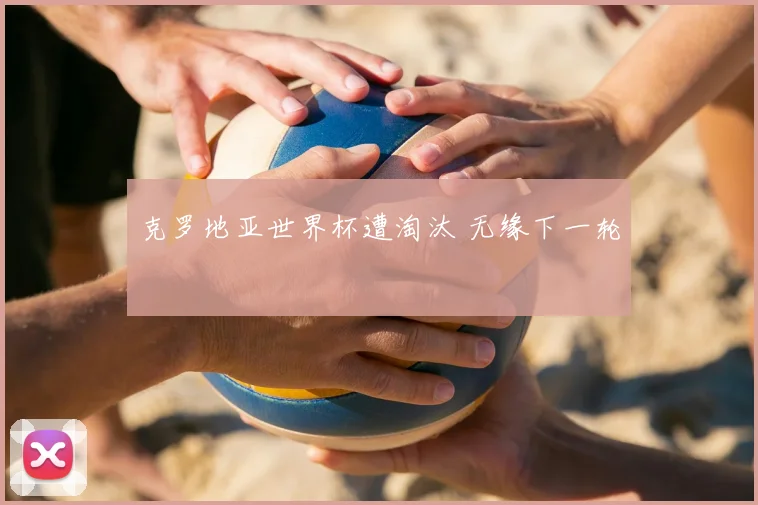克罗地亚世界杯遭淘汰 无缘下一轮
