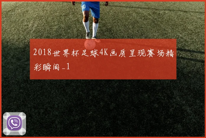 2018世界杯足球4K画质呈现赛场精彩瞬间_1