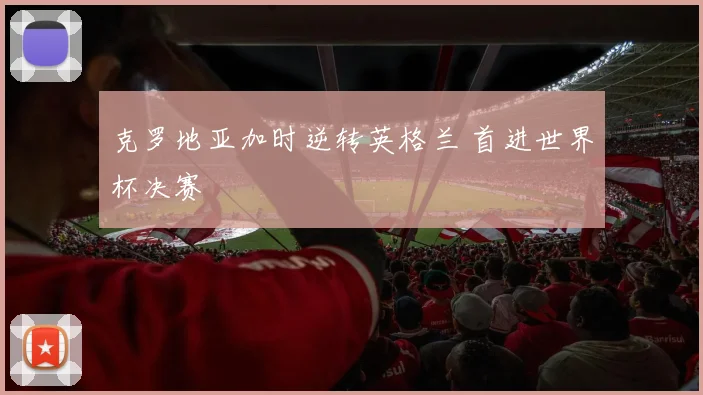 克罗地亚加时逆转英格兰 首进世界杯决赛
