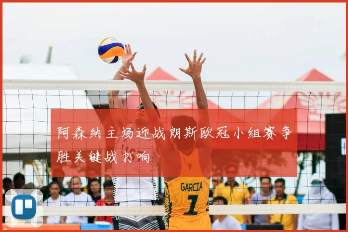 阿森纳主场迎战朗斯欧冠小组赛争胜关键战打响