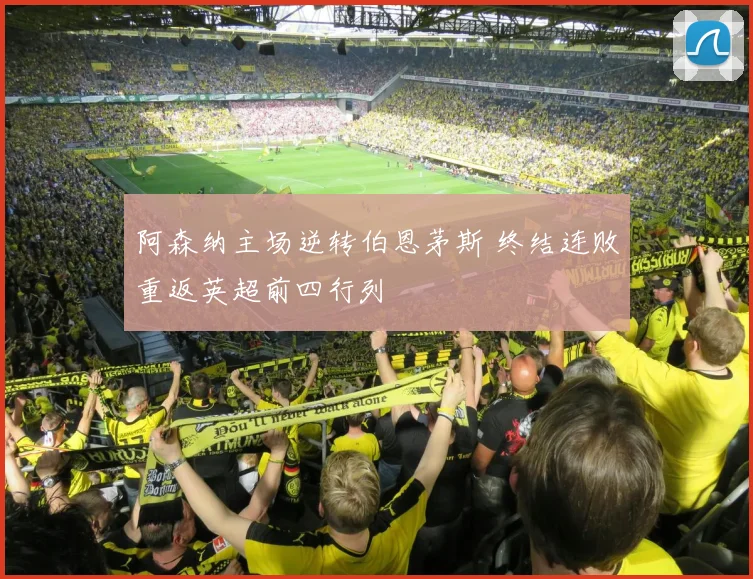 阿森纳主场逆转伯恩茅斯 终结连败重返英超前四行列