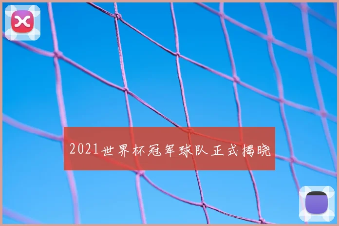 2021世界杯冠军球队正式揭晓