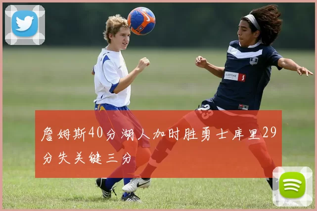 詹姆斯40分湖人加时胜勇士库里29分失关键三分