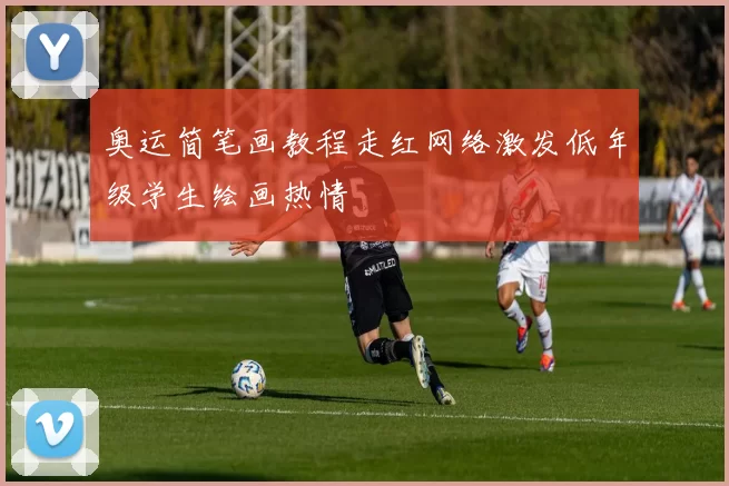 奥运简笔画教程走红网络激发低年级学生绘画热情