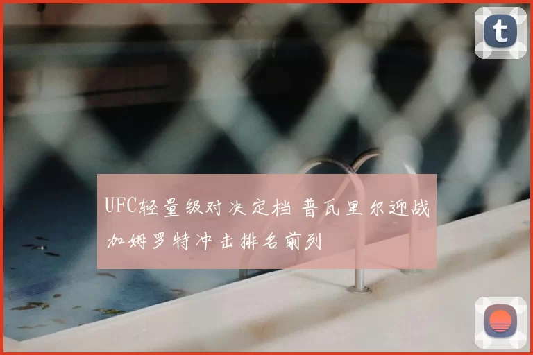 UFC轻量级对决定档 普瓦里尔迎战加姆罗特冲击排名前列