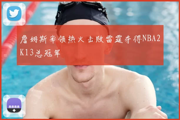 詹姆斯率领热火击败雷霆夺得NBA2K13总冠军