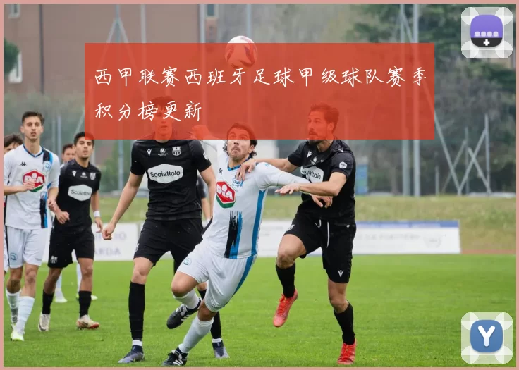 西甲联赛西班牙足球甲级球队赛季积分榜更新