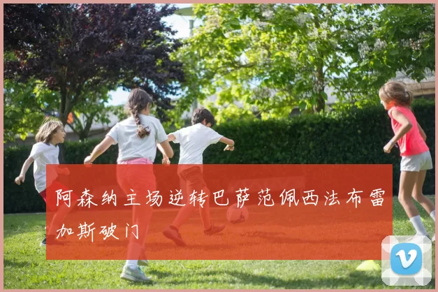 阿森纳主场逆转巴萨范佩西法布雷加斯破门