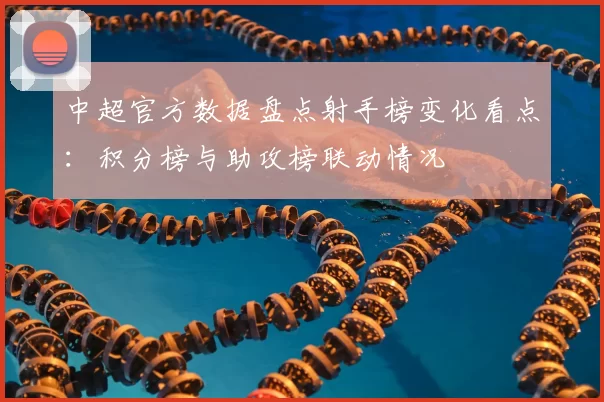 中超官方数据盘点射手榜变化看点：积分榜与助攻榜联动情况