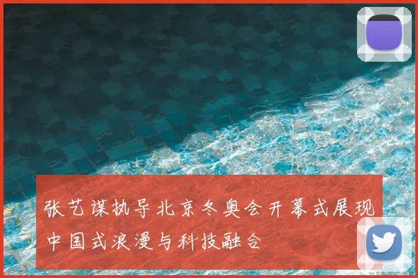 张艺谋执导北京冬奥会开幕式展现中国式浪漫与科技融合