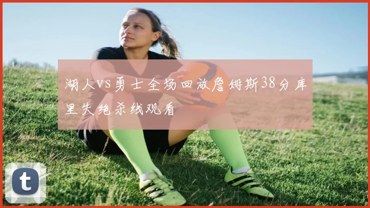 湖人vs勇士全场回放詹姆斯38分库里失绝杀线观看