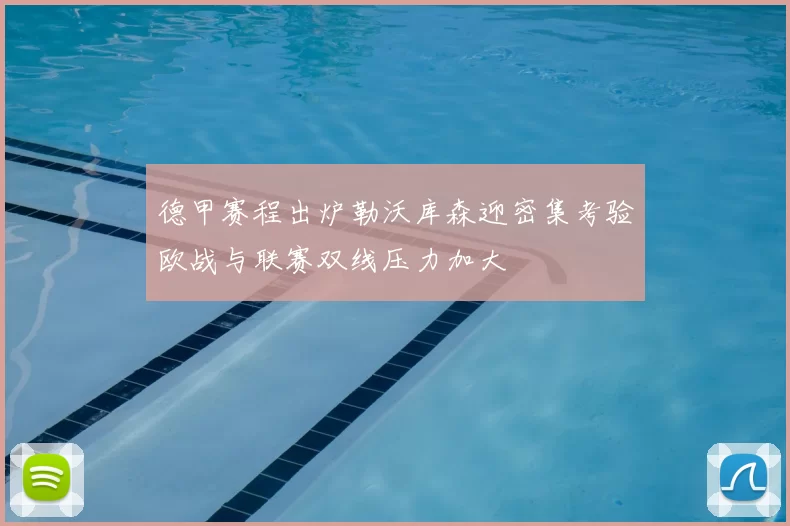 德甲赛程出炉勒沃库森迎密集考验欧战与联赛双线压力加大