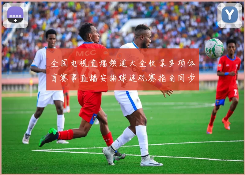 全国电视直播频道大全收录多项体育赛事直播安排球迷观赛指南同步更新