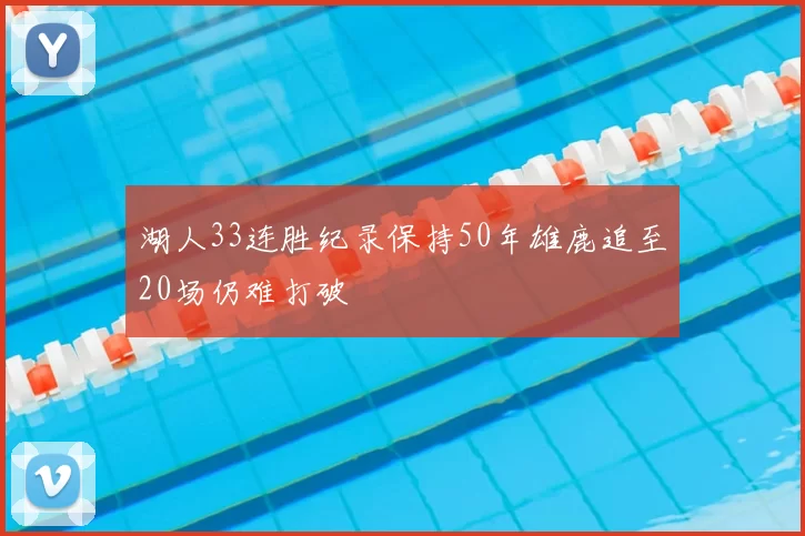 湖人33连胜纪录保持50年雄鹿追至20场仍难打破