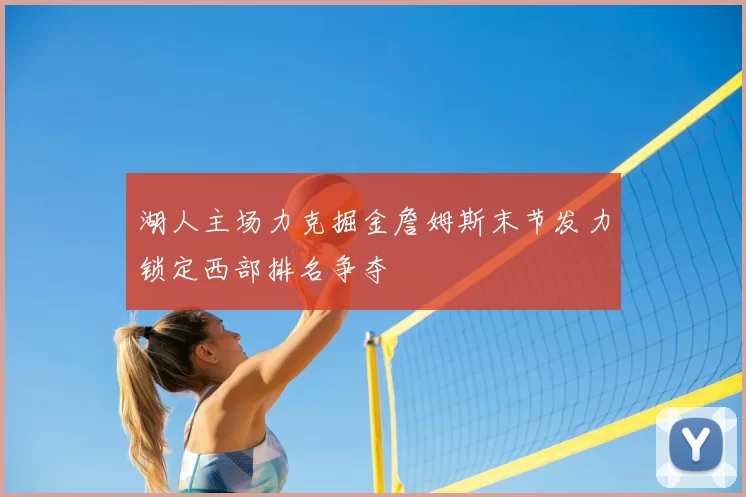 湖人主场力克掘金詹姆斯末节发力锁定西部排名争夺