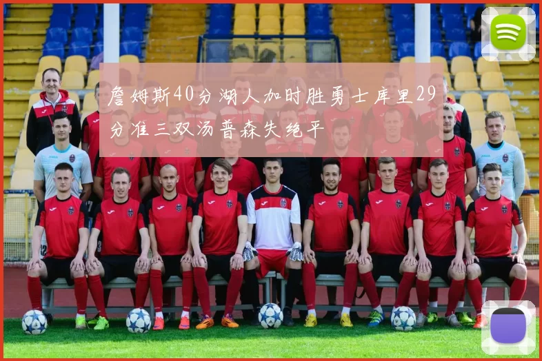 詹姆斯40分湖人加时胜勇士库里29分准三双汤普森失绝平