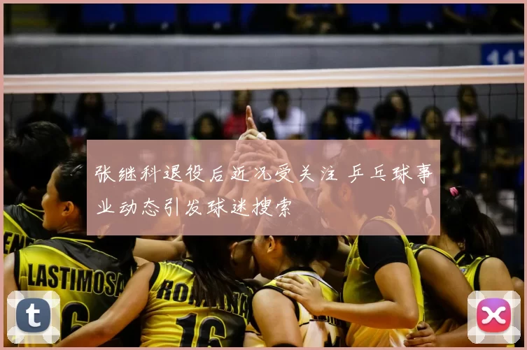张继科退役后近况受关注 乒乓球事业动态引发球迷搜索