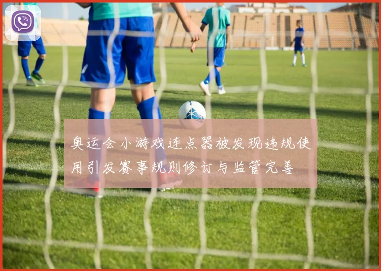 奥运会小游戏连点器被发现违规使用引发赛事规则修订与监管完善
