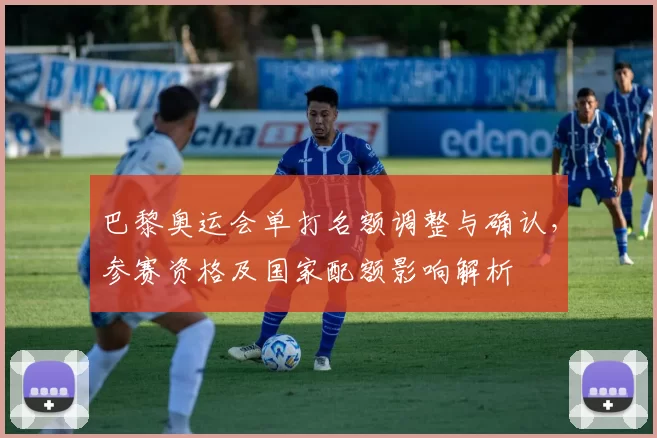 巴黎奥运会单打名额调整与确认,参赛资格及国家配额影响解析