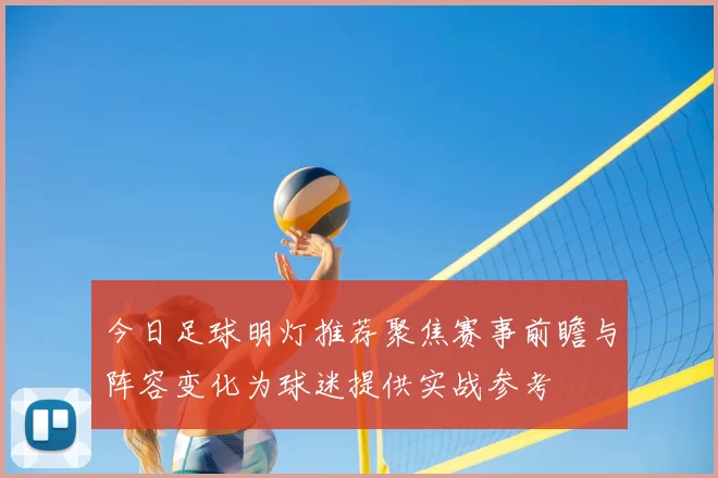 今日足球明灯推荐聚焦赛事前瞻与阵容变化为球迷提供实战参考
