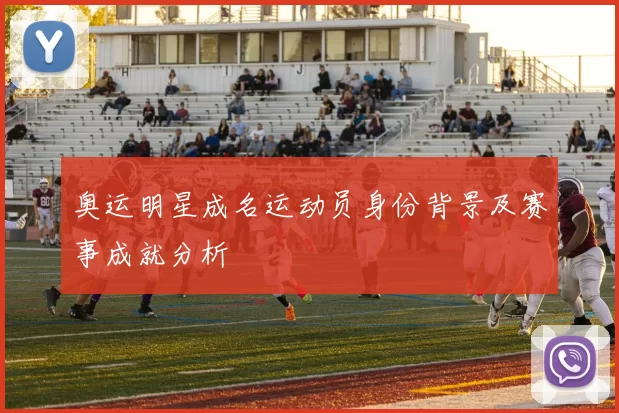 奥运明星成名运动员身份背景及赛事成就分析