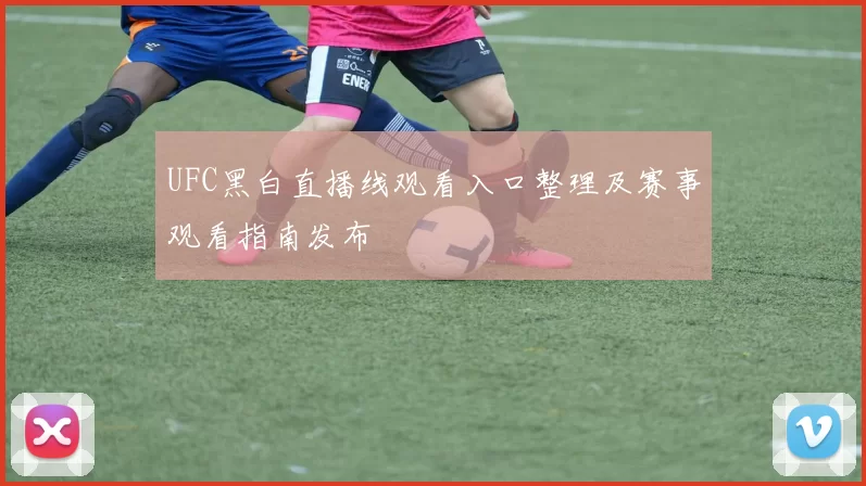 UFC黑白直播线观看入口整理及赛事观看指南发布