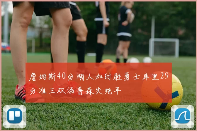 詹姆斯40分湖人加时胜勇士库里29分准三双汤普森失绝平