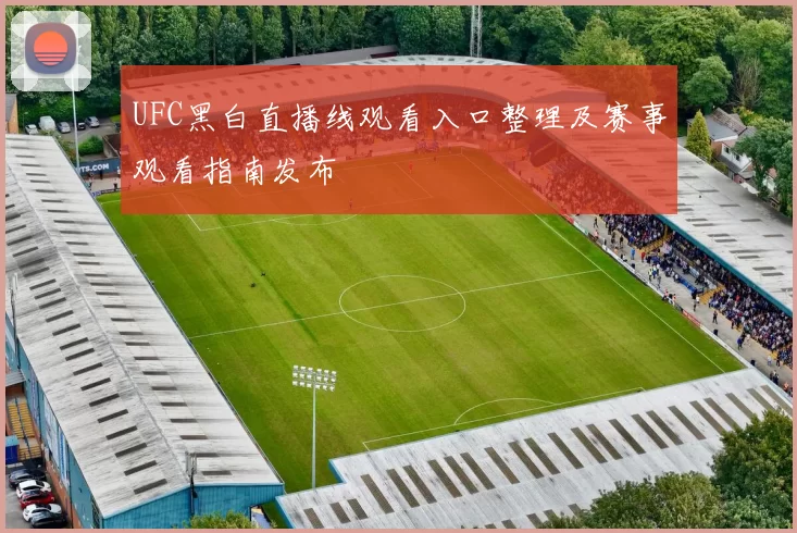 UFC黑白直播线观看入口整理及赛事观看指南发布