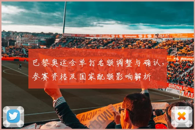 巴黎奥运会单打名额调整与确认,参赛资格及国家配额影响解析