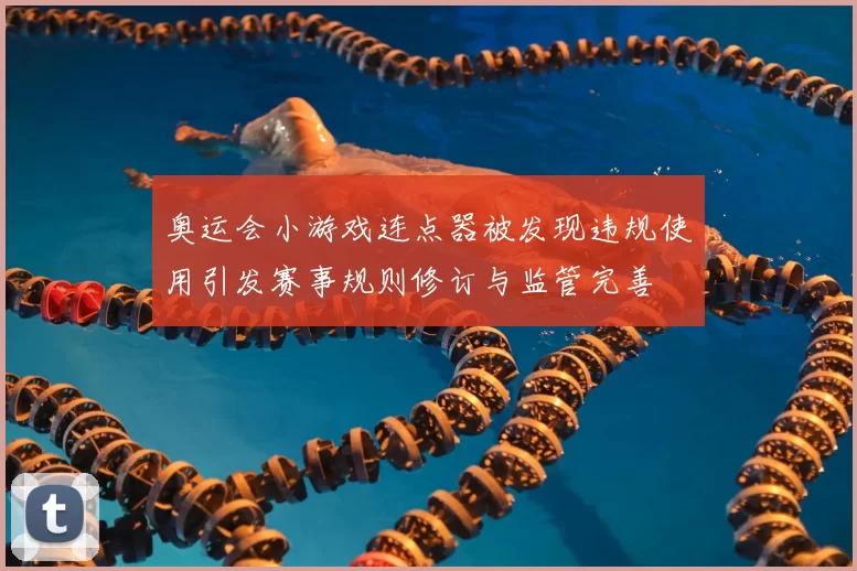 奥运会小游戏连点器被发现违规使用引发赛事规则修订与监管完善