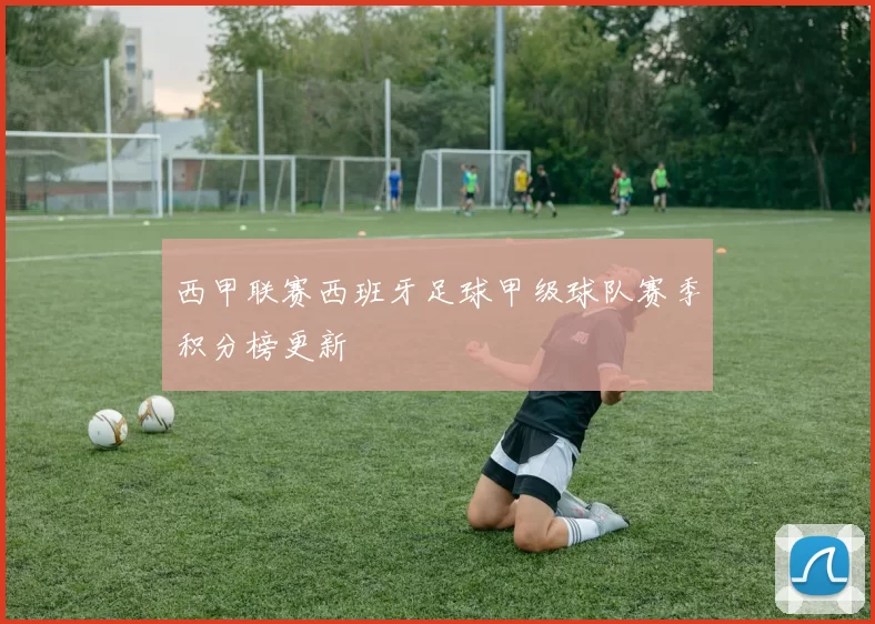 西甲联赛西班牙足球甲级球队赛季积分榜更新