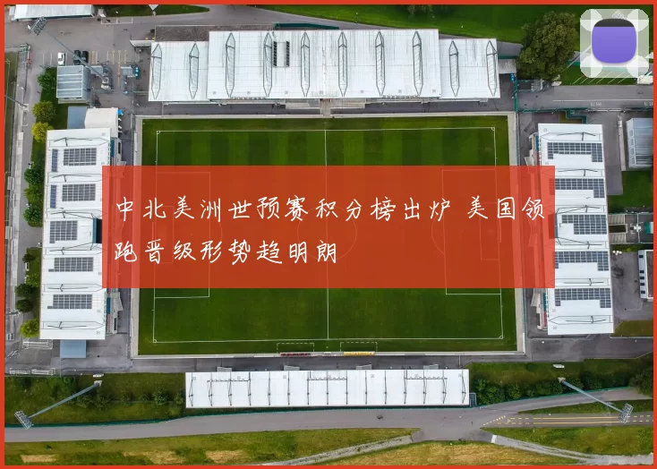 中北美洲世预赛积分榜出炉 美国领跑晋级形势趋明朗