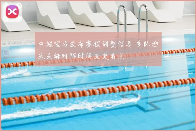中超官方发布赛程调整信息 多队迎来关键对阵时间变更看点