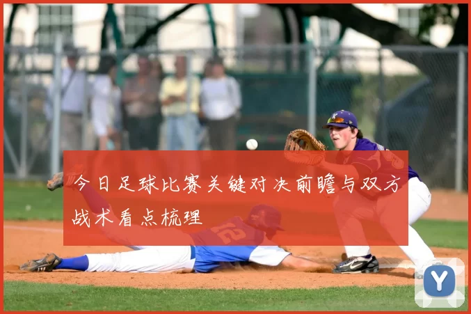 今日足球比赛关键对决前瞻与双方战术看点梳理