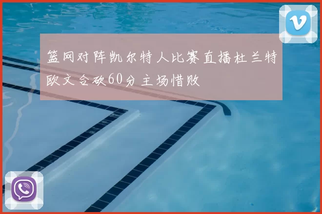 篮网对阵凯尔特人比赛直播杜兰特欧文合砍60分主场惜败