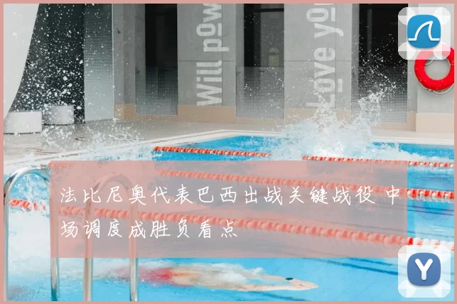 法比尼奥代表巴西出战关键战役 中场调度成胜负看点