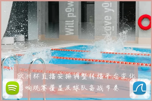 欧洲杯直播安排调整转播平台变化影响观赛覆盖及球队备战节奏